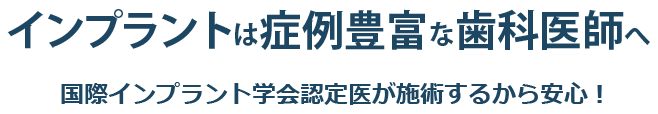 インプラントは症例豊富な歯科医師へ 国際インプラント学会認定医が施術するから安心!